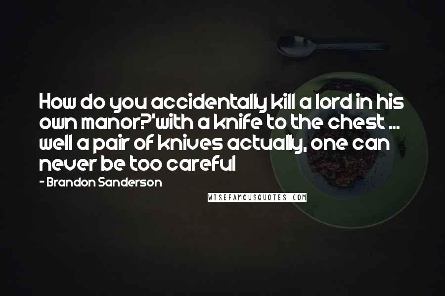 Brandon Sanderson Quotes: How do you accidentally kill a lord in his own manor?'with a knife to the chest ... well a pair of knives actually, one can never be too careful