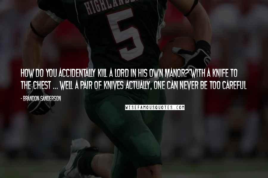 Brandon Sanderson Quotes: How do you accidentally kill a lord in his own manor?'with a knife to the chest ... well a pair of knives actually, one can never be too careful
