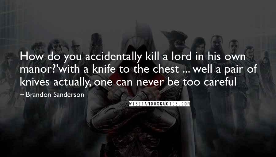 Brandon Sanderson Quotes: How do you accidentally kill a lord in his own manor?'with a knife to the chest ... well a pair of knives actually, one can never be too careful