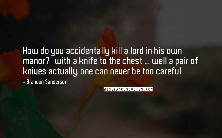 Brandon Sanderson Quotes: How do you accidentally kill a lord in his own manor?'with a knife to the chest ... well a pair of knives actually, one can never be too careful