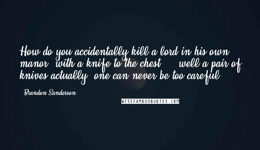 Brandon Sanderson Quotes: How do you accidentally kill a lord in his own manor?'with a knife to the chest ... well a pair of knives actually, one can never be too careful