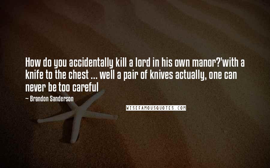 Brandon Sanderson Quotes: How do you accidentally kill a lord in his own manor?'with a knife to the chest ... well a pair of knives actually, one can never be too careful