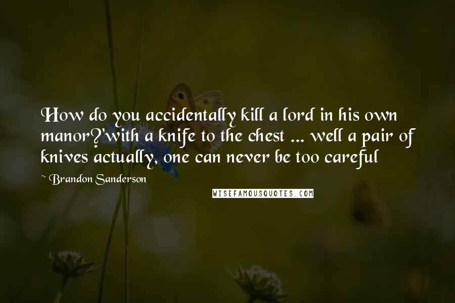 Brandon Sanderson Quotes: How do you accidentally kill a lord in his own manor?'with a knife to the chest ... well a pair of knives actually, one can never be too careful