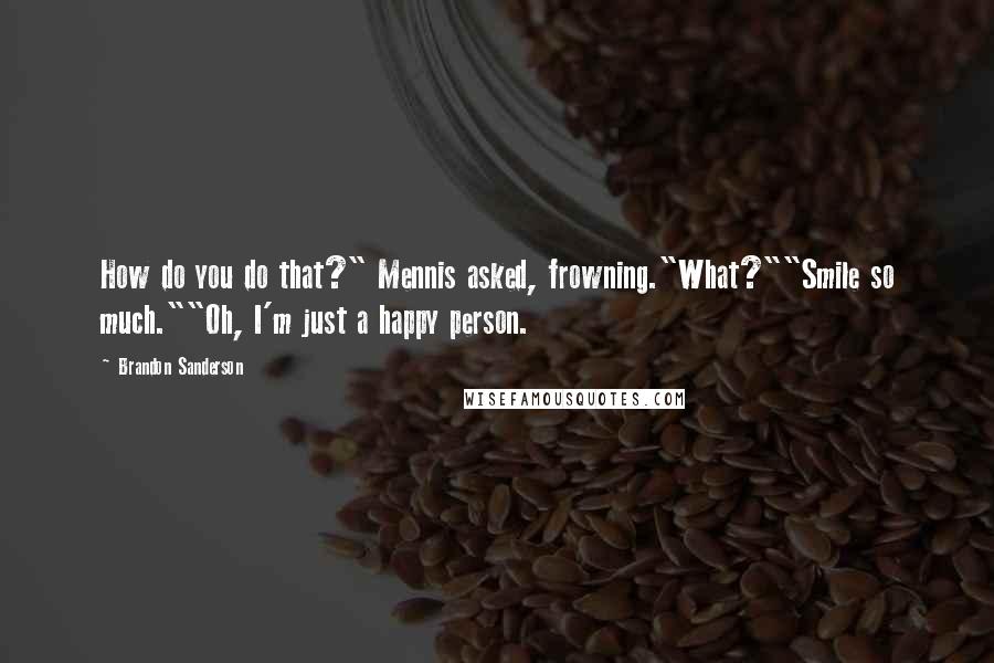 Brandon Sanderson Quotes: How do you do that?" Mennis asked, frowning."What?""Smile so much.""Oh, I'm just a happy person.