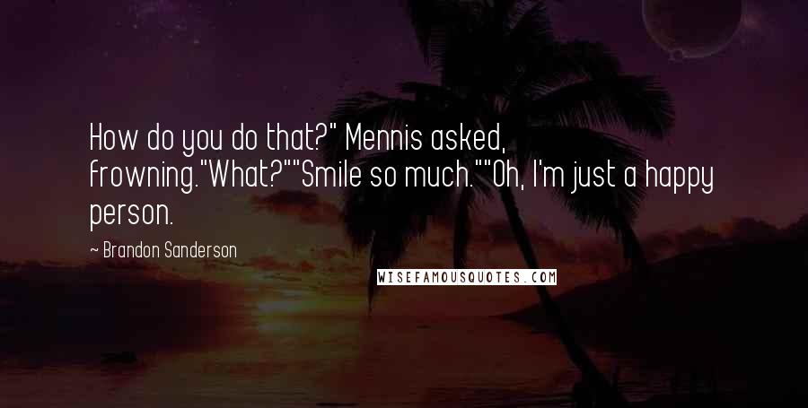 Brandon Sanderson Quotes: How do you do that?" Mennis asked, frowning."What?""Smile so much.""Oh, I'm just a happy person.