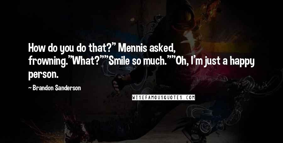 Brandon Sanderson Quotes: How do you do that?" Mennis asked, frowning."What?""Smile so much.""Oh, I'm just a happy person.