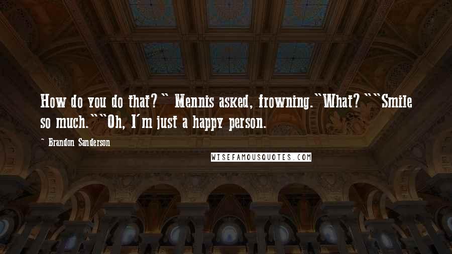 Brandon Sanderson Quotes: How do you do that?" Mennis asked, frowning."What?""Smile so much.""Oh, I'm just a happy person.