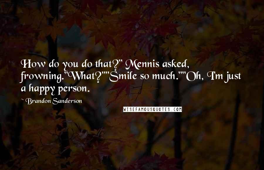 Brandon Sanderson Quotes: How do you do that?" Mennis asked, frowning."What?""Smile so much.""Oh, I'm just a happy person.