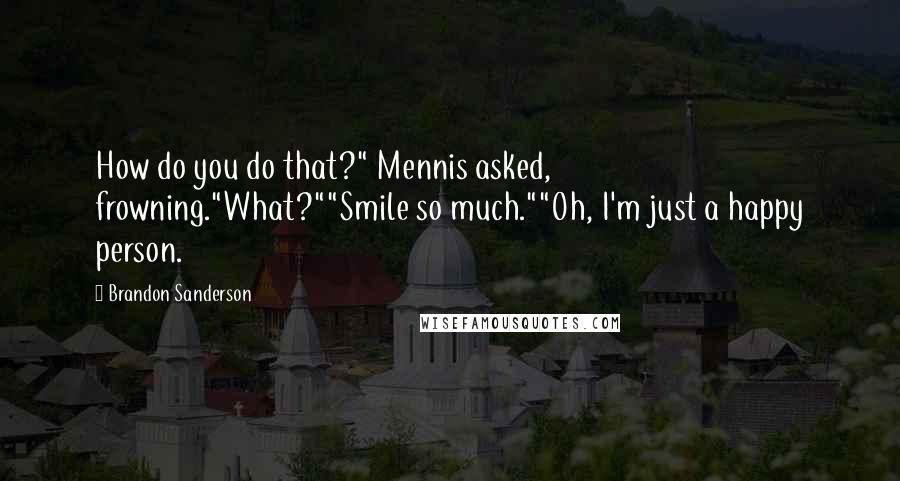 Brandon Sanderson Quotes: How do you do that?" Mennis asked, frowning."What?""Smile so much.""Oh, I'm just a happy person.