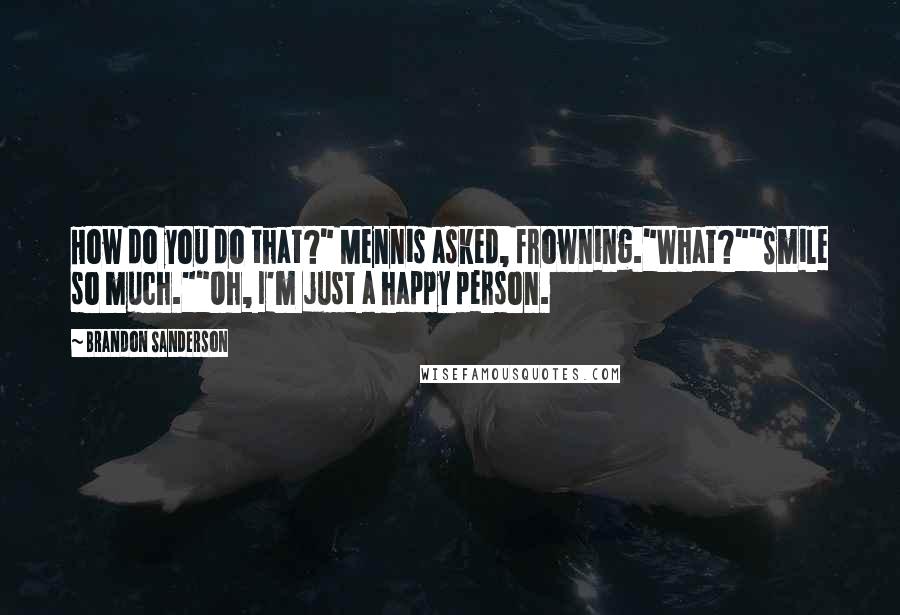 Brandon Sanderson Quotes: How do you do that?" Mennis asked, frowning."What?""Smile so much.""Oh, I'm just a happy person.