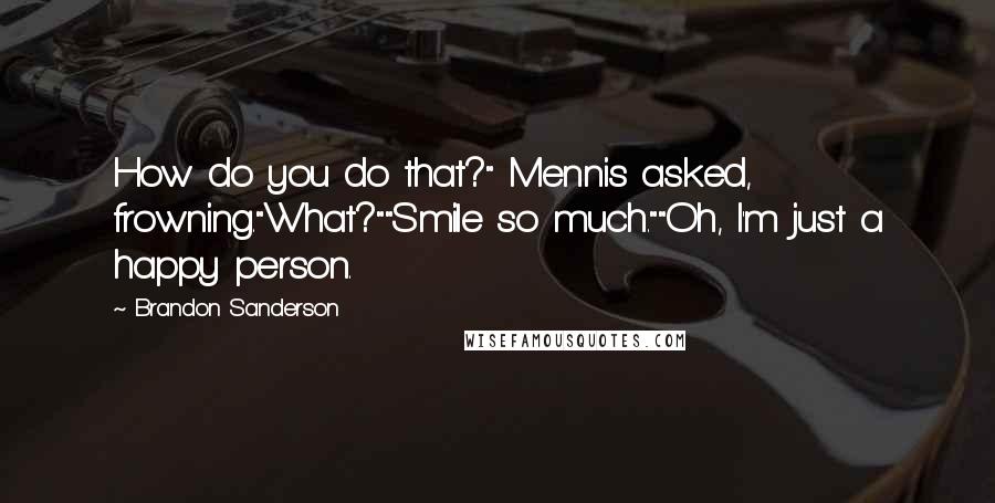 Brandon Sanderson Quotes: How do you do that?" Mennis asked, frowning."What?""Smile so much.""Oh, I'm just a happy person.