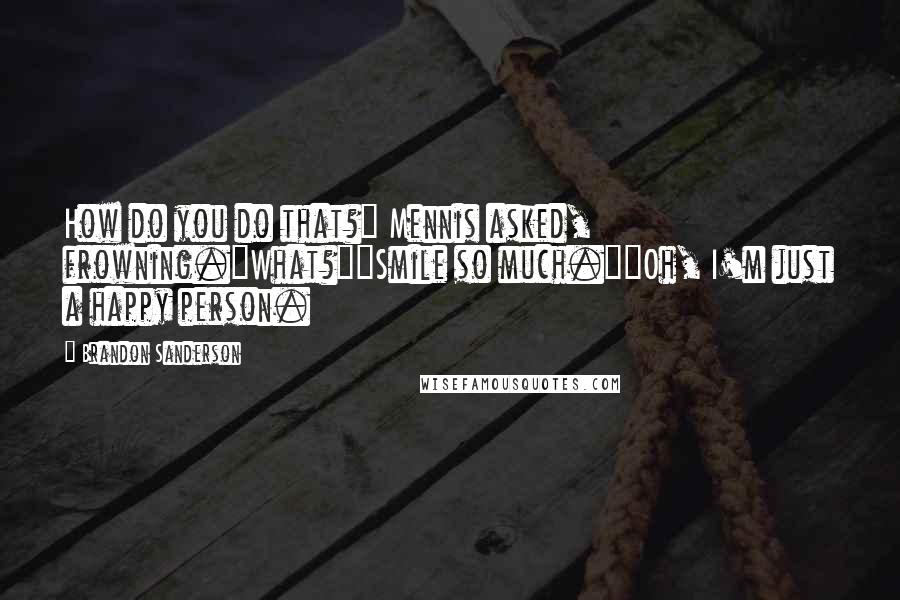 Brandon Sanderson Quotes: How do you do that?" Mennis asked, frowning."What?""Smile so much.""Oh, I'm just a happy person.