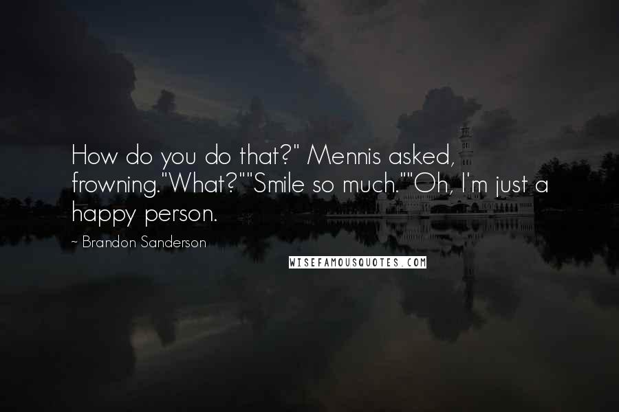 Brandon Sanderson Quotes: How do you do that?" Mennis asked, frowning."What?""Smile so much.""Oh, I'm just a happy person.