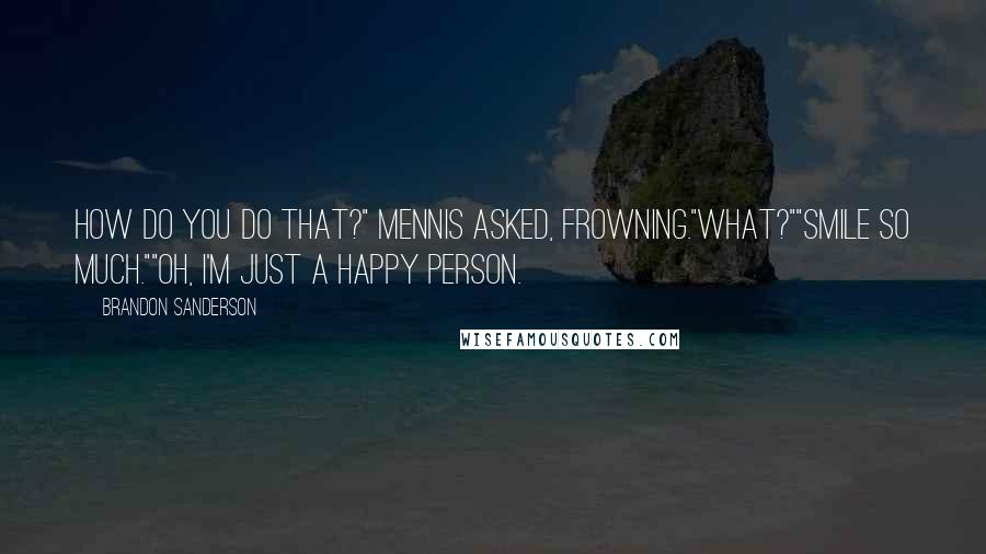 Brandon Sanderson Quotes: How do you do that?" Mennis asked, frowning."What?""Smile so much.""Oh, I'm just a happy person.