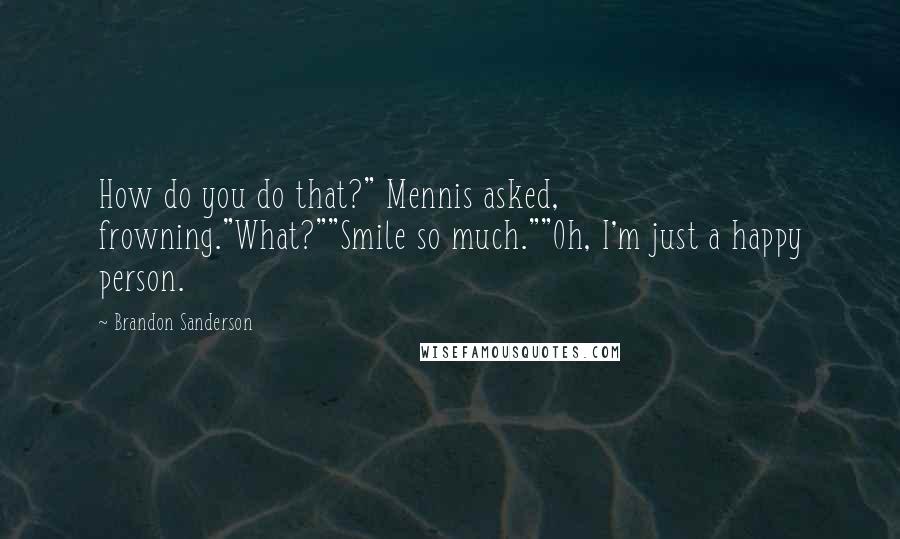 Brandon Sanderson Quotes: How do you do that?" Mennis asked, frowning."What?""Smile so much.""Oh, I'm just a happy person.