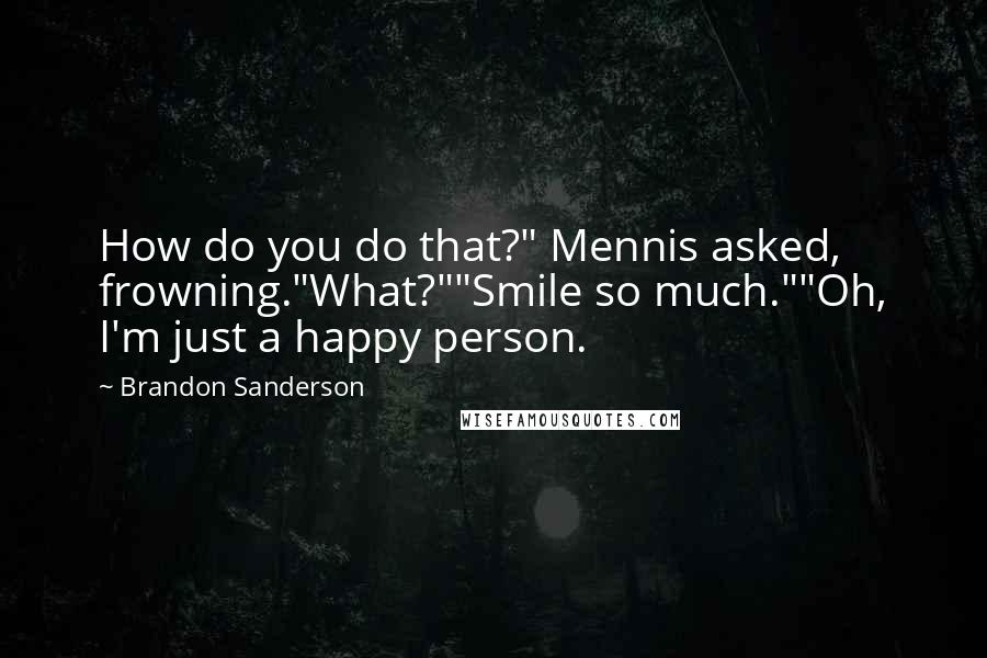 Brandon Sanderson Quotes: How do you do that?" Mennis asked, frowning."What?""Smile so much.""Oh, I'm just a happy person.