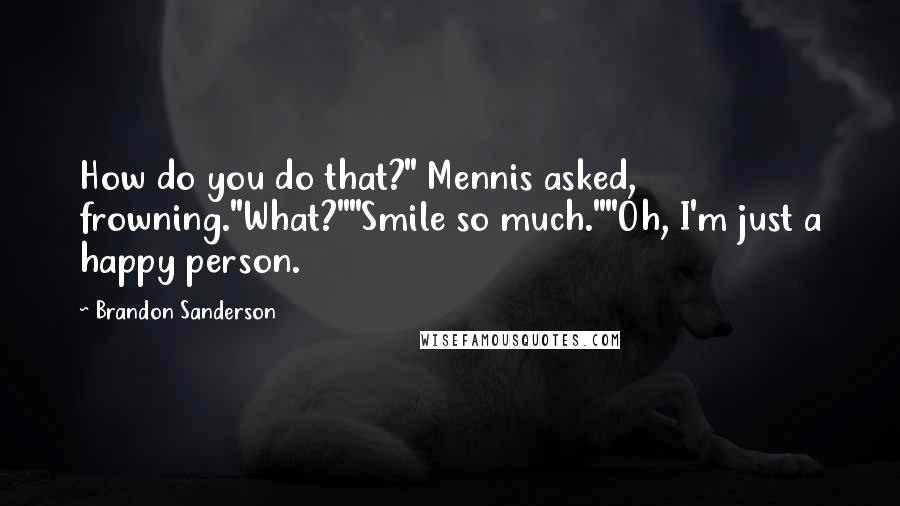 Brandon Sanderson Quotes: How do you do that?" Mennis asked, frowning."What?""Smile so much.""Oh, I'm just a happy person.