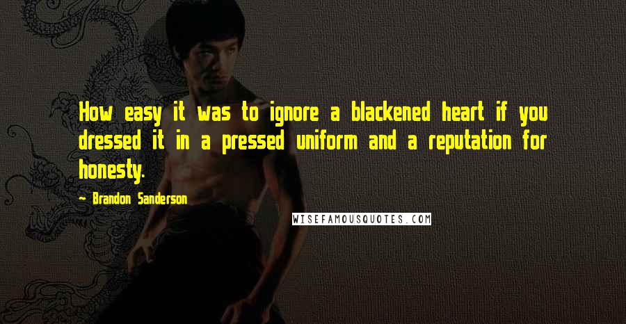 Brandon Sanderson Quotes: How easy it was to ignore a blackened heart if you dressed it in a pressed uniform and a reputation for honesty.