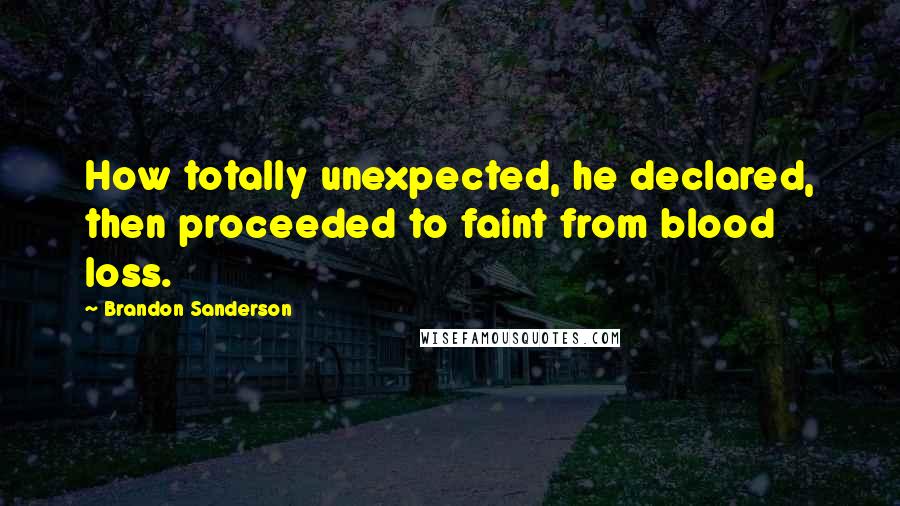 Brandon Sanderson Quotes: How totally unexpected, he declared, then proceeded to faint from blood loss.