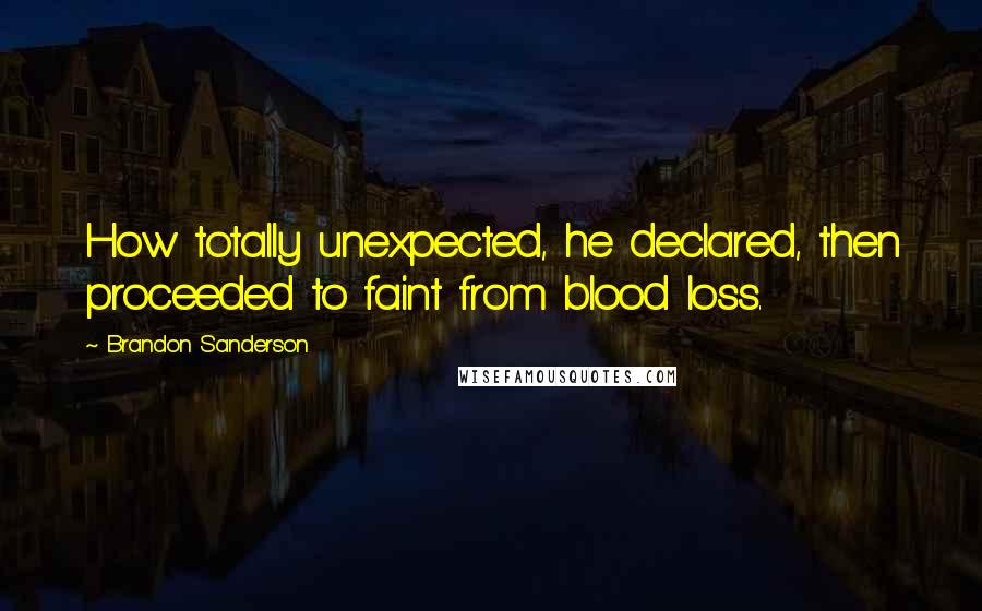 Brandon Sanderson Quotes: How totally unexpected, he declared, then proceeded to faint from blood loss.