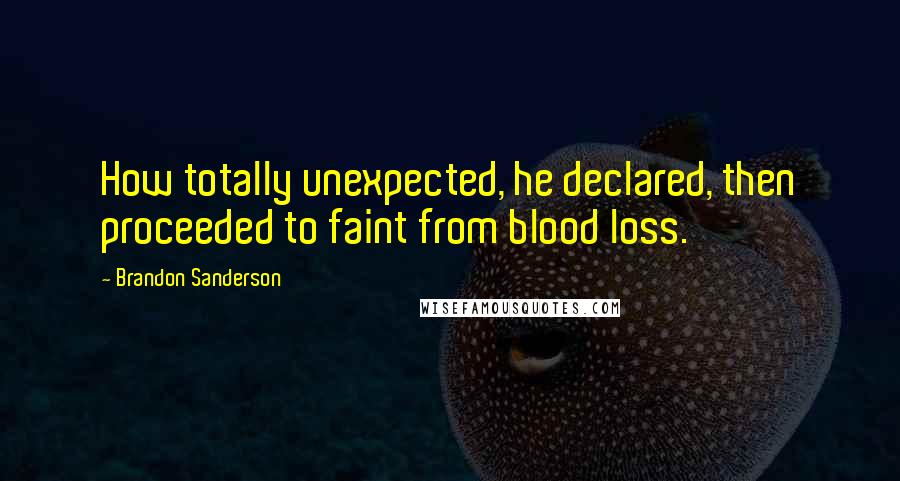 Brandon Sanderson Quotes: How totally unexpected, he declared, then proceeded to faint from blood loss.