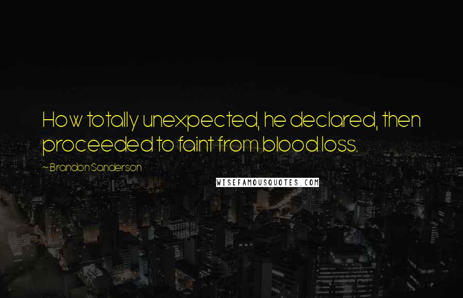 Brandon Sanderson Quotes: How totally unexpected, he declared, then proceeded to faint from blood loss.