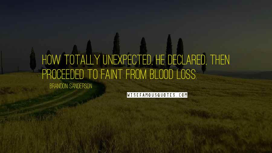 Brandon Sanderson Quotes: How totally unexpected, he declared, then proceeded to faint from blood loss.