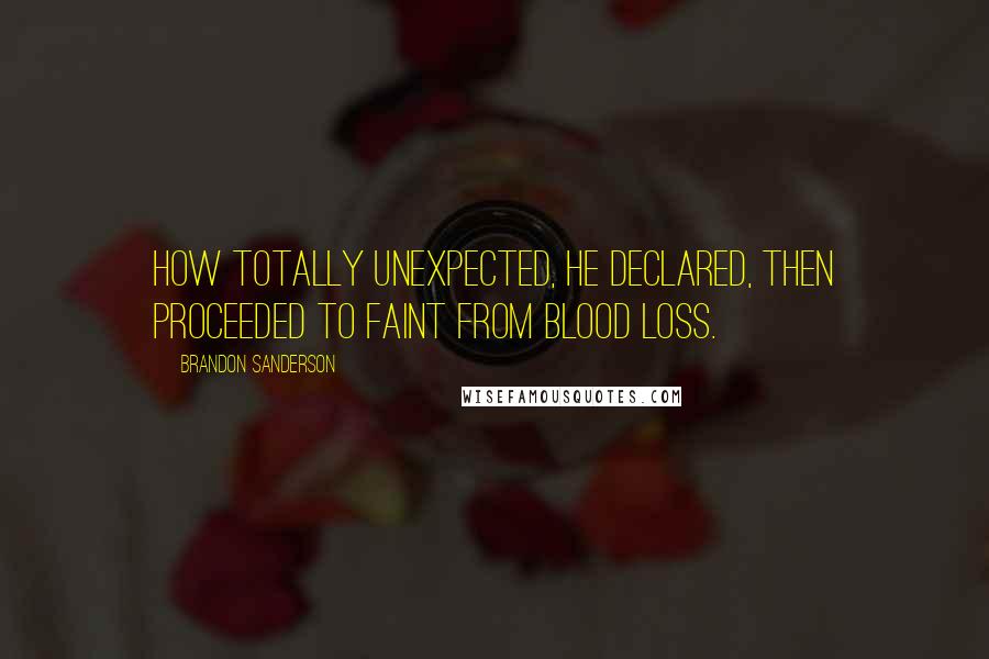 Brandon Sanderson Quotes: How totally unexpected, he declared, then proceeded to faint from blood loss.