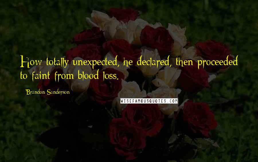 Brandon Sanderson Quotes: How totally unexpected, he declared, then proceeded to faint from blood loss.