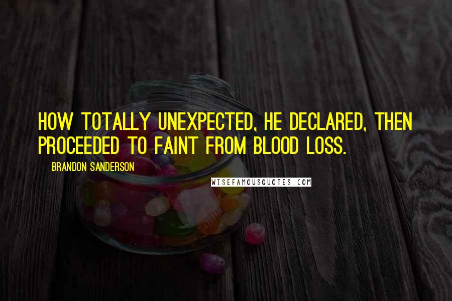 Brandon Sanderson Quotes: How totally unexpected, he declared, then proceeded to faint from blood loss.