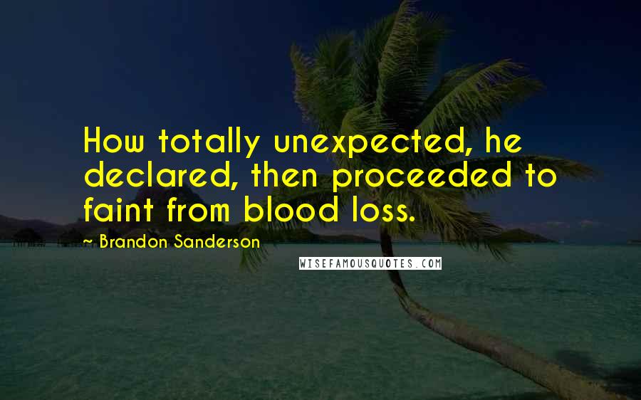 Brandon Sanderson Quotes: How totally unexpected, he declared, then proceeded to faint from blood loss.