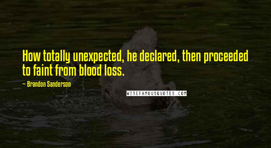 Brandon Sanderson Quotes: How totally unexpected, he declared, then proceeded to faint from blood loss.