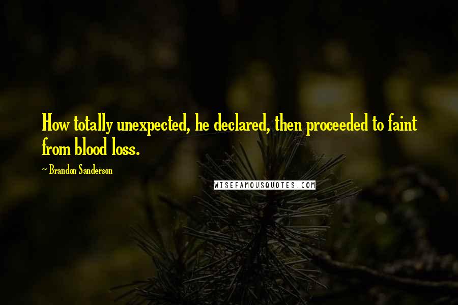 Brandon Sanderson Quotes: How totally unexpected, he declared, then proceeded to faint from blood loss.