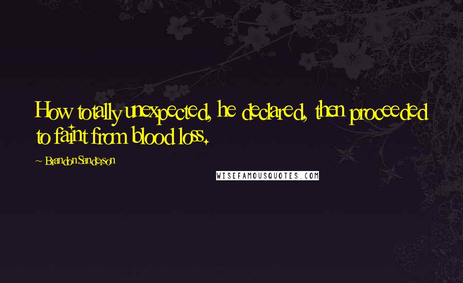 Brandon Sanderson Quotes: How totally unexpected, he declared, then proceeded to faint from blood loss.