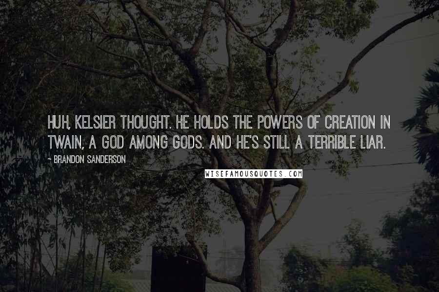 Brandon Sanderson Quotes: Huh, Kelsier thought. He holds the powers of creation in twain, a god among gods. And he's still a terrible liar.