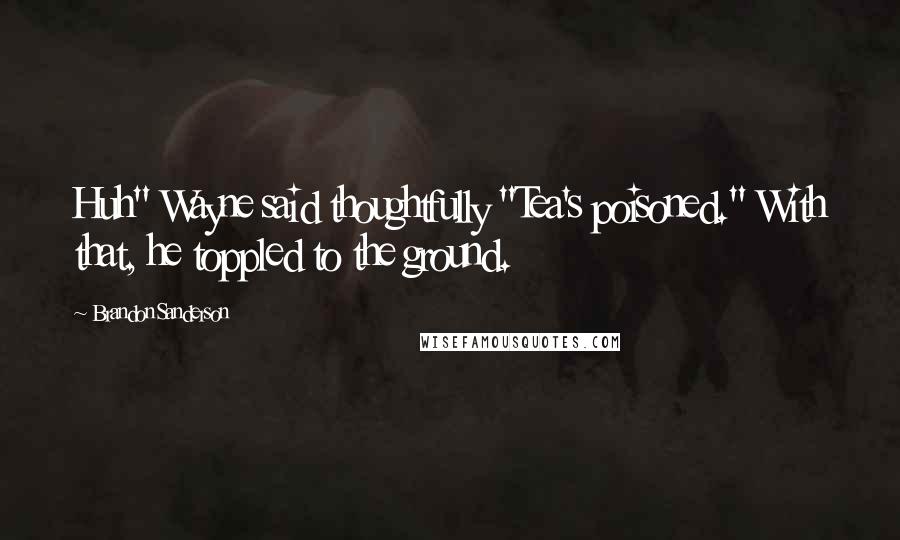 Brandon Sanderson Quotes: Huh" Wayne said thoughtfully "Tea's poisoned." With that, he toppled to the ground.