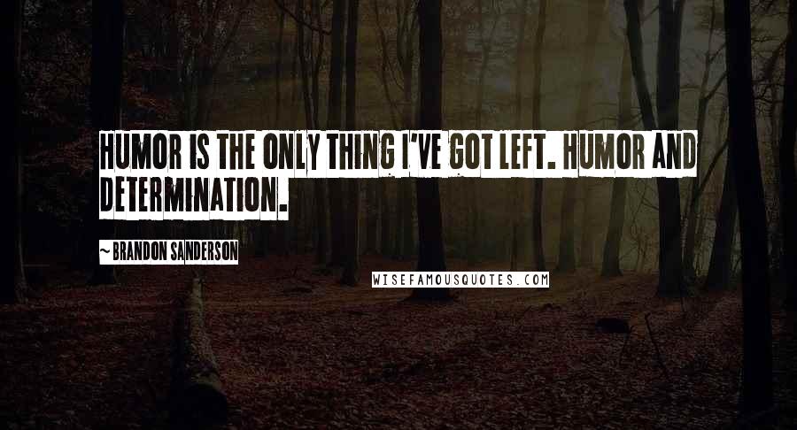 Brandon Sanderson Quotes: Humor is the only thing I've got left. Humor and determination.