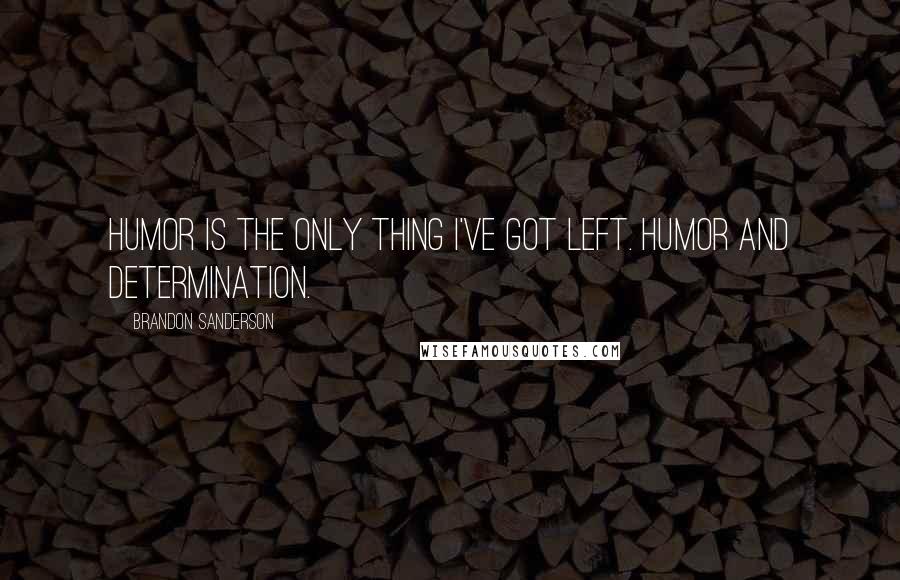 Brandon Sanderson Quotes: Humor is the only thing I've got left. Humor and determination.