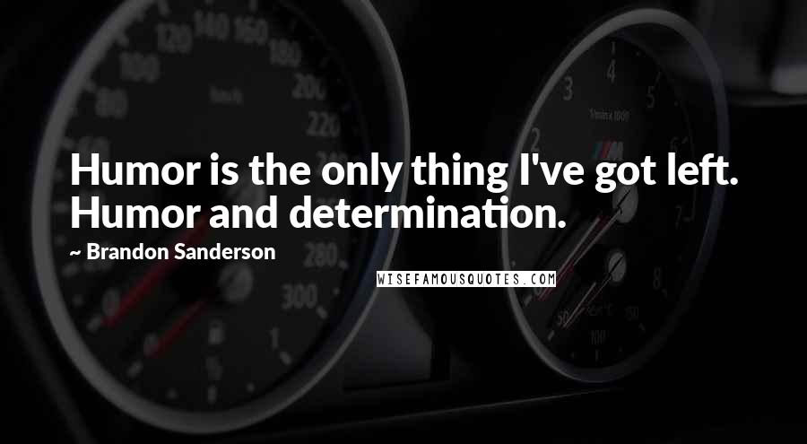 Brandon Sanderson Quotes: Humor is the only thing I've got left. Humor and determination.