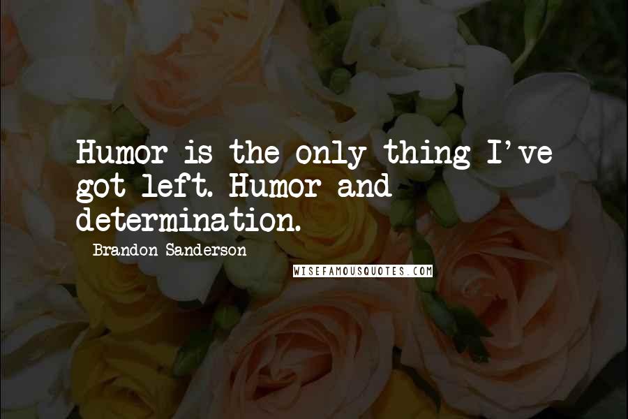 Brandon Sanderson Quotes: Humor is the only thing I've got left. Humor and determination.