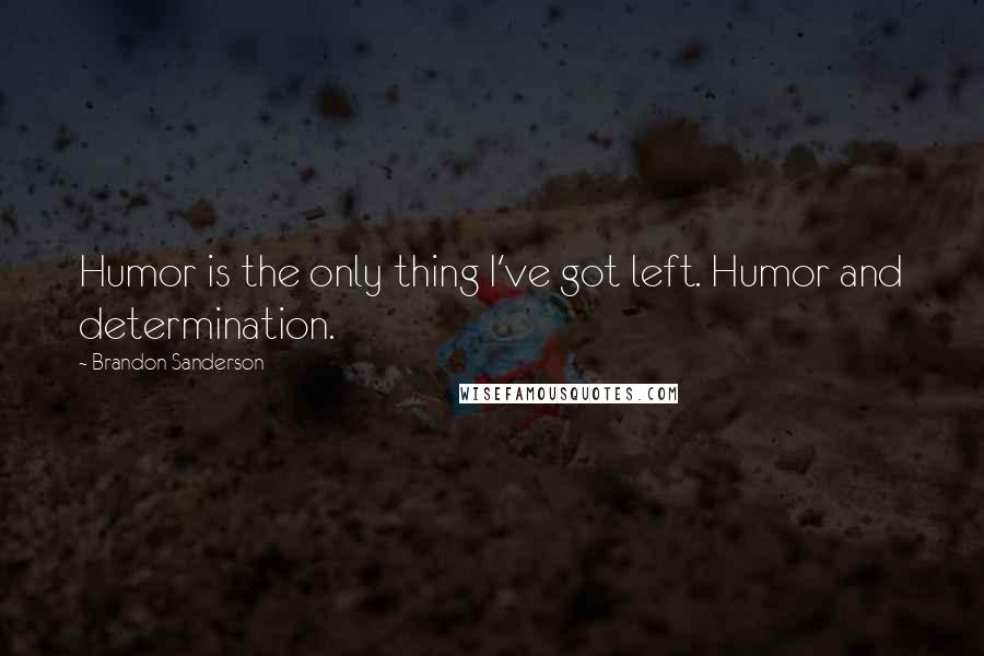 Brandon Sanderson Quotes: Humor is the only thing I've got left. Humor and determination.