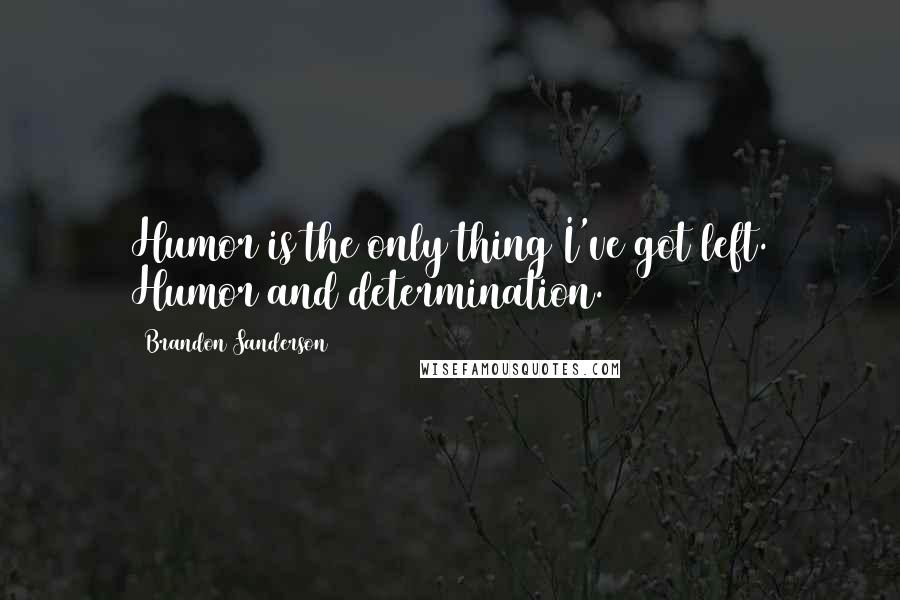 Brandon Sanderson Quotes: Humor is the only thing I've got left. Humor and determination.