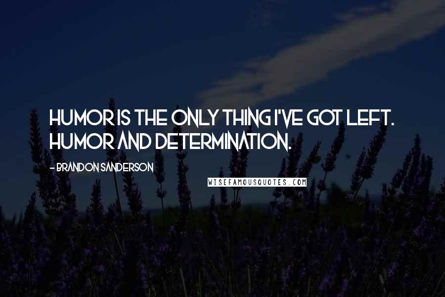 Brandon Sanderson Quotes: Humor is the only thing I've got left. Humor and determination.