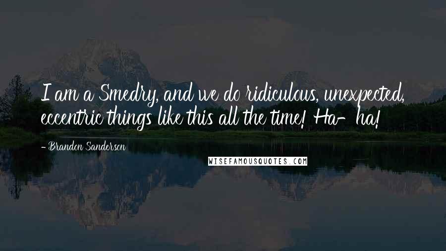 Brandon Sanderson Quotes: I am a Smedry, and we do ridiculous, unexpected, eccentric things like this all the time! Ha-ha!