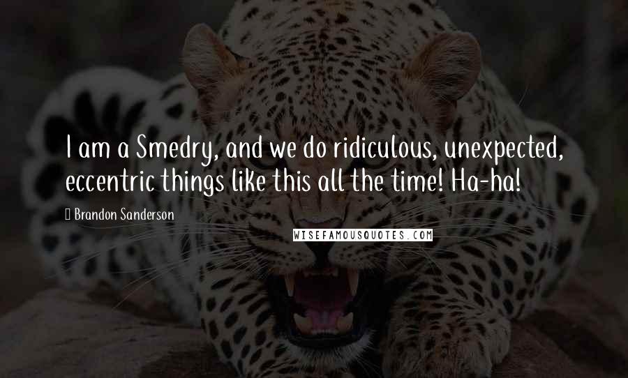 Brandon Sanderson Quotes: I am a Smedry, and we do ridiculous, unexpected, eccentric things like this all the time! Ha-ha!