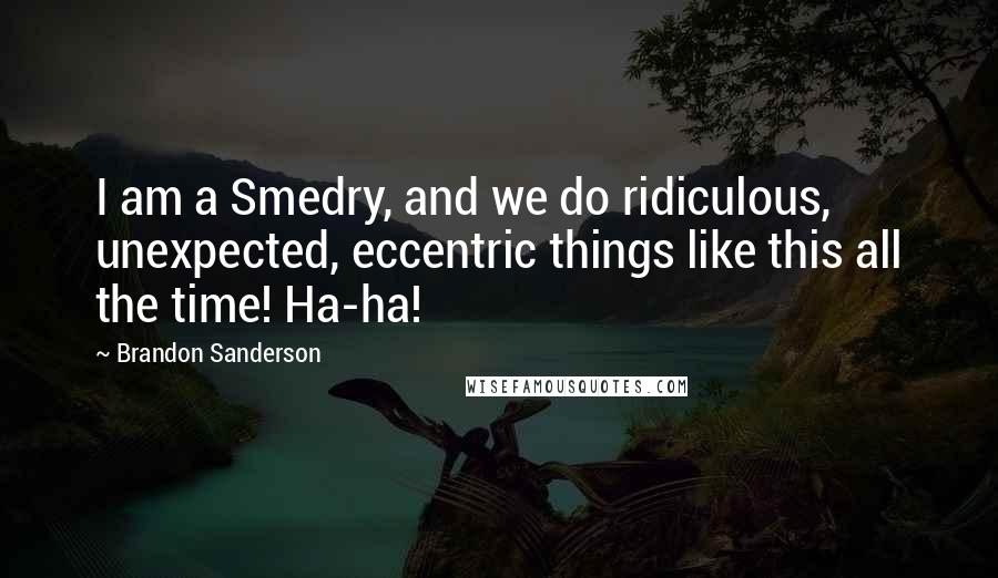 Brandon Sanderson Quotes: I am a Smedry, and we do ridiculous, unexpected, eccentric things like this all the time! Ha-ha!