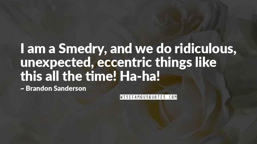 Brandon Sanderson Quotes: I am a Smedry, and we do ridiculous, unexpected, eccentric things like this all the time! Ha-ha!