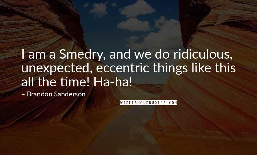 Brandon Sanderson Quotes: I am a Smedry, and we do ridiculous, unexpected, eccentric things like this all the time! Ha-ha!