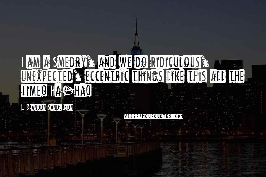 Brandon Sanderson Quotes: I am a Smedry, and we do ridiculous, unexpected, eccentric things like this all the time! Ha-ha!