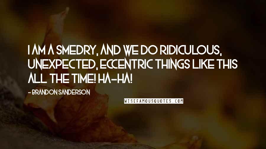 Brandon Sanderson Quotes: I am a Smedry, and we do ridiculous, unexpected, eccentric things like this all the time! Ha-ha!